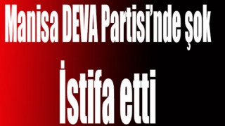 DEVA Partisi Şehzadeler İlçe Yönetiminden İstifa